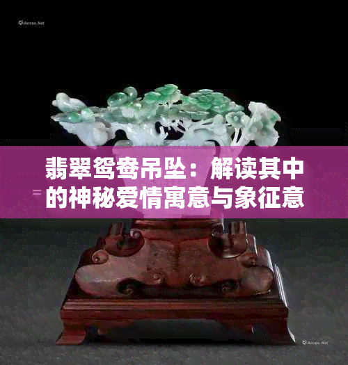 翡翠鸳鸯吊坠：解读其中的神秘爱情寓意与象征意义