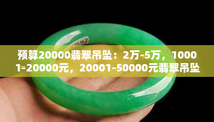 预算20000翡翠吊坠：2万-5万，10001-20000元，20001-50000元翡翠吊坠