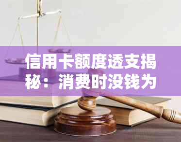 信用卡额度透支揭秘：消费时没钱为什么还能刷卡出来？