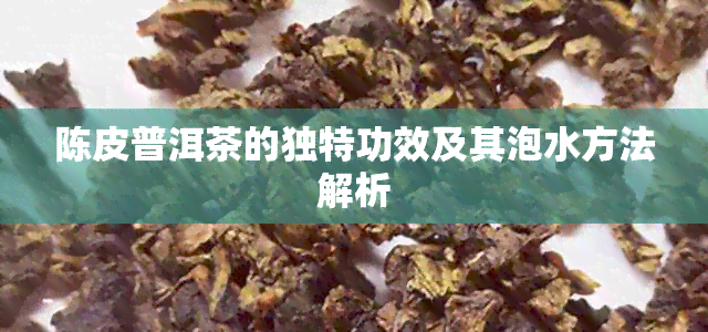 陈皮普洱茶的独特功效及其泡水方法解析