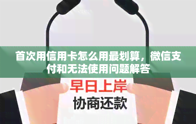 首次用信用卡怎么用最划算，微信支付和无法使用问题解答