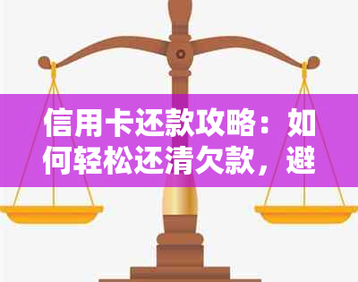 信用卡还款攻略：如何轻松还清欠款，避免逾期和额外费用