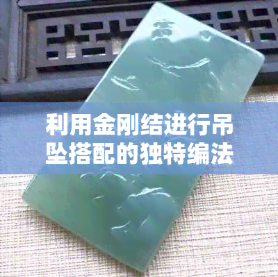 利用金刚结进行吊坠搭配的独特编法与翡翠绳子艺术