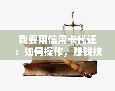 我要用信用卡代还：如何操作，赚钱技巧分享