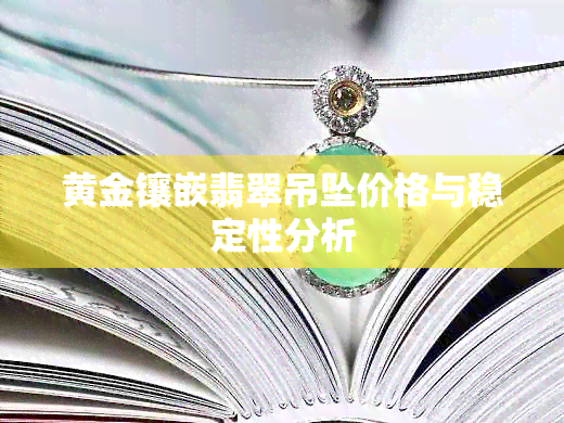 黄金镶嵌翡翠吊坠价格与稳定性分析