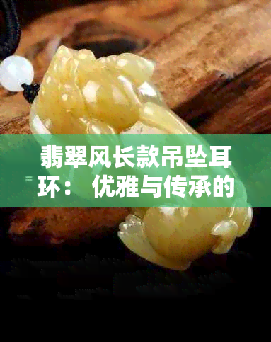 翡翠风长款吊坠耳环： 优雅与传承的完美结合，品质与设计的双重保障