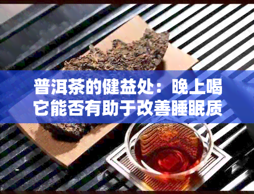 普洱茶的健益处：晚上喝它能否有助于改善睡眠质量？