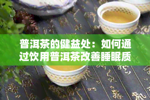 普洱茶的健益处：如何通过饮用普洱茶改善睡眠质量