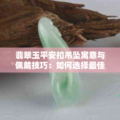 翡翠玉平安扣吊坠寓意与佩戴技巧：如何选择更佳戴法