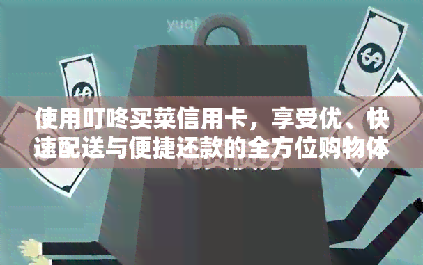 使用叮咚买菜信用卡，享受优、快速配送与便捷还款的全方位购物体验