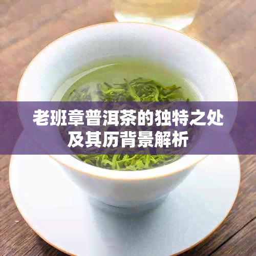 老班章普洱茶的独特之处及其历背景解析