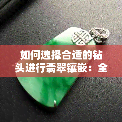 如何选择合适的钻头进行翡翠镶嵌：全面指南解答您的问题