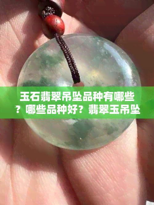 玉石翡翠吊坠品种有哪些？哪些品种好？翡翠玉吊坠种类解析