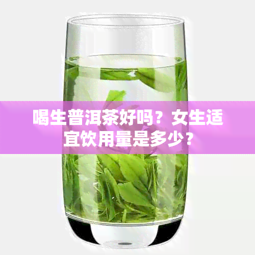 喝生普洱茶好吗？女生适宜饮用量是多少？