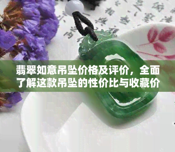 翡翠如意吊坠价格及评价，全面了解这款吊坠的性价比与收藏价值