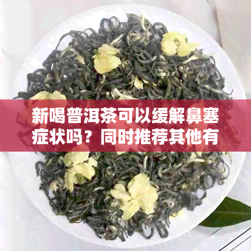 新喝普洱茶可以缓解鼻塞症状吗？同时推荐其他有效缓解鼻塞的方法