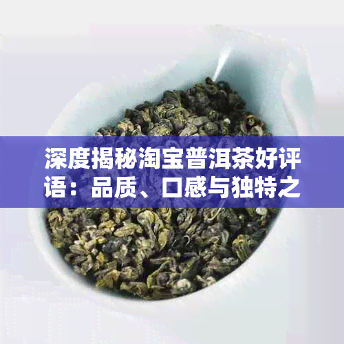 深度揭秘淘宝普洱茶好评语：品质、口感与独特之处的评价标准