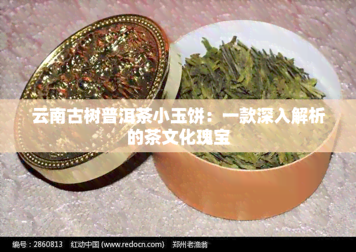 云南古树普洱茶小玉饼：一款深入解析的茶文化瑰宝