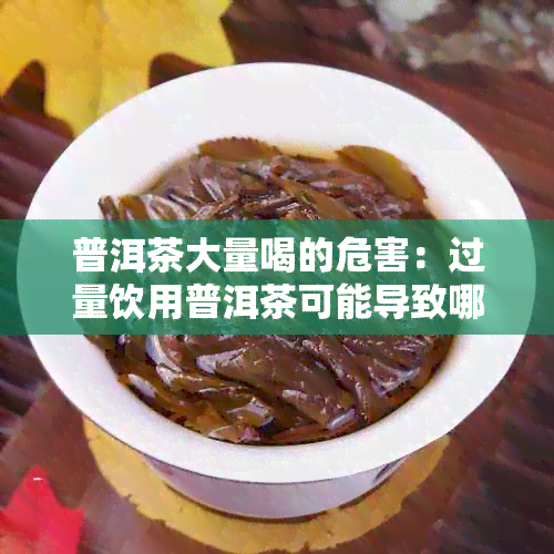 普洱茶大量喝的危害：过量饮用普洱茶可能导致哪些健问题？