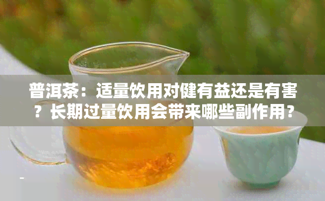 普洱茶：适量饮用对健有益还是有害？长期过量饮用会带来哪些副作用？