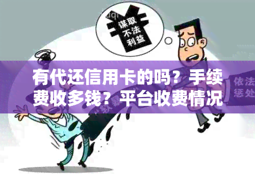 有代还信用卡的吗？手续费收多钱？平台收费情况如何？请提供相关信息。