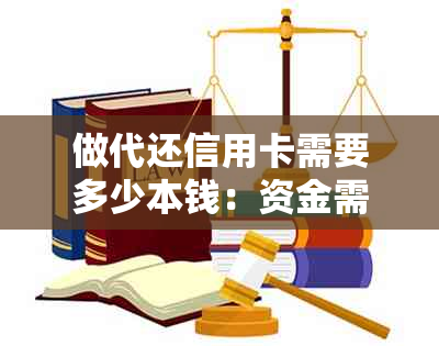 做代还信用卡需要多少本钱：资金需求、利息和注意事项