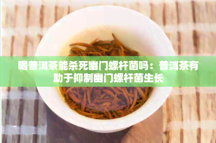 喝普洱茶能杀死幽门螺杆菌吗：普洱茶有助于抑制幽门螺杆菌生长