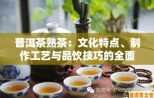 普洱茶熟茶：文化特点、制作工艺与品饮技巧的全面解析