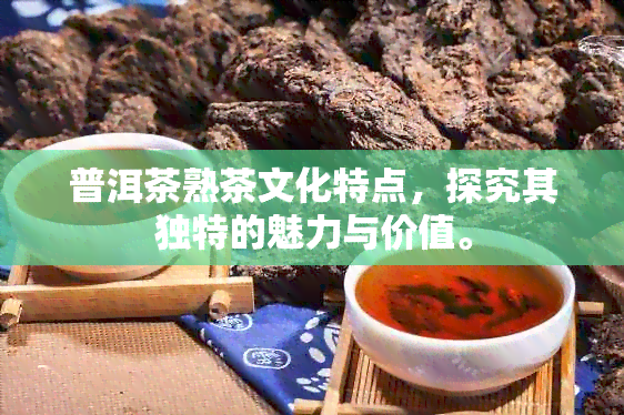 普洱茶熟茶文化特点，探究其独特的魅力与价值。