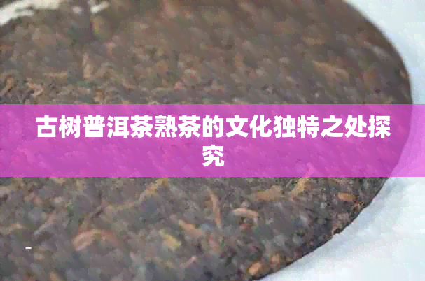 古树普洱茶熟茶的文化独特之处探究