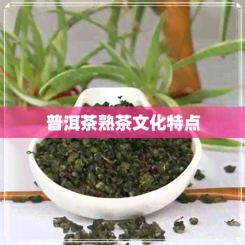 普洱茶熟茶文化特点