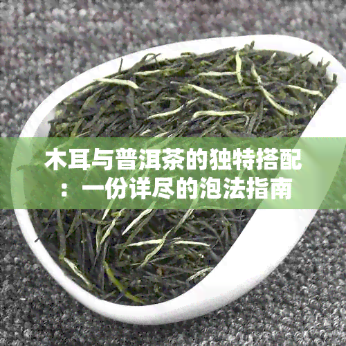 木耳与普洱茶的独特搭配：一份详尽的泡法指南