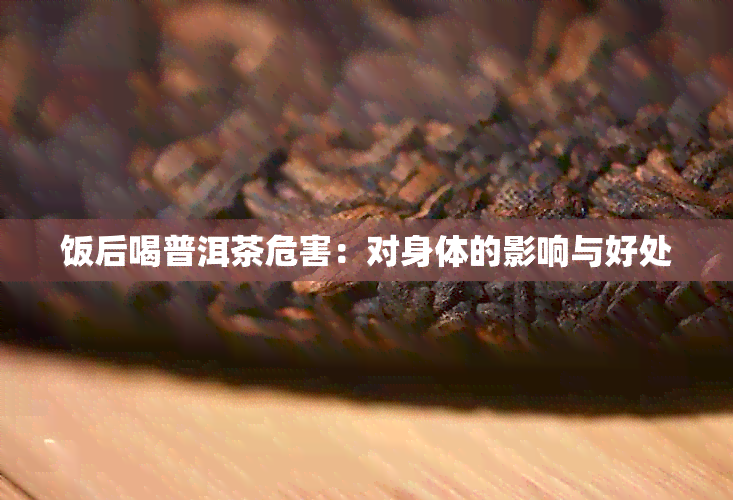 饭后喝普洱茶危害：对身体的影响与好处