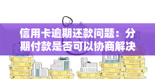 信用卡逾期还款问题：分期付款是否可以协商解决？