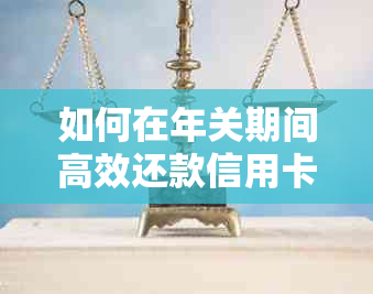 如何在年关期间高效还款信用卡：全面指南与策略