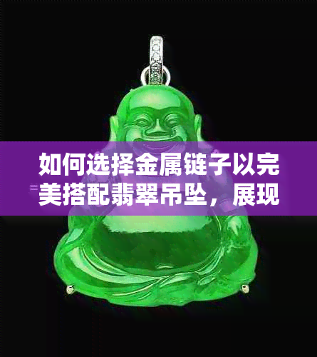 如何选择金属链子以完美搭配翡翠吊坠，展现其独特魅力