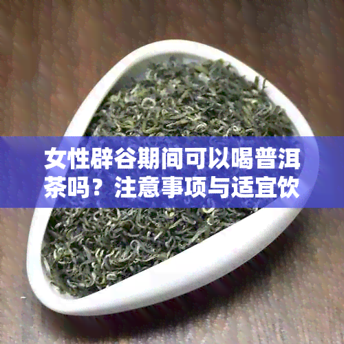 女性辟谷期间可以喝普洱茶吗？注意事项与适宜饮用方法探讨