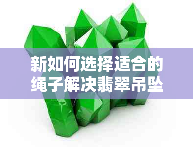 新如何选择适合的绳子解决翡翠吊坠孔太小的难题？