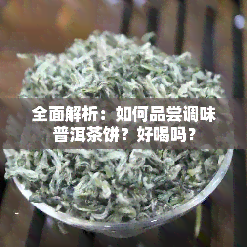 全面解析：如何品尝调味普洱茶饼？好喝吗？