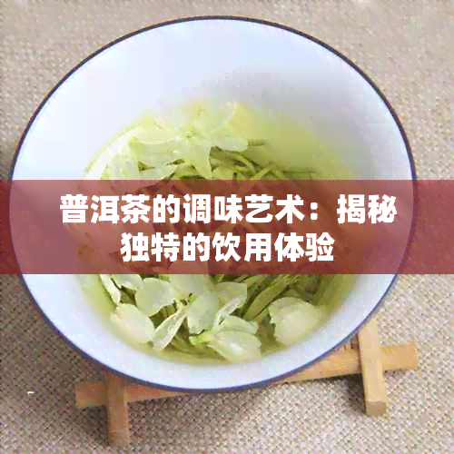 普洱茶的调味艺术：揭秘独特的饮用体验