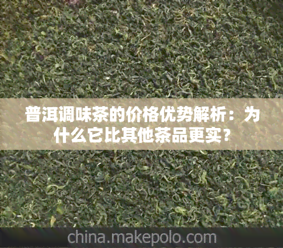 普洱调味茶的价格优势解析：为什么它比其他茶品更实？