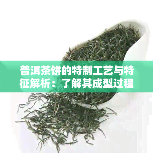 普洱茶饼的特制工艺与特征解析：了解其成型过程与品饮体验