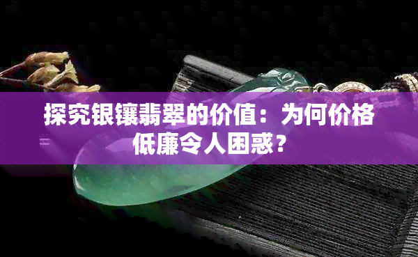 探究银镶翡翠的价值：为何价格低廉令人困惑？