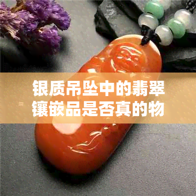 银质吊坠中的翡翠镶嵌品是否真的物有所值？