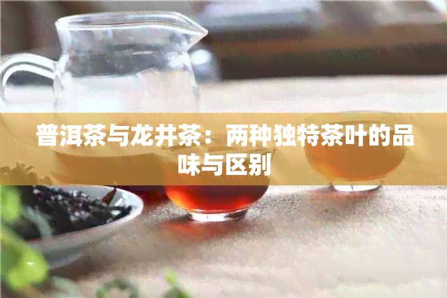 普洱茶与龙井茶：两种独特茶叶的品味与区别