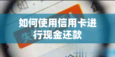 如何使用信用卡进行现金还款