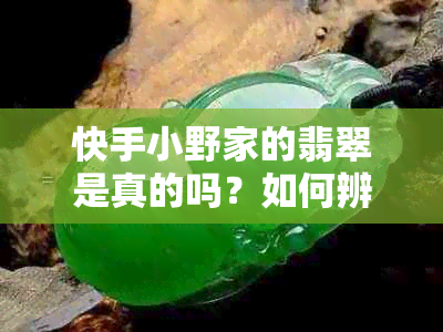 快手小野家的翡翠是真的吗？如何辨别真假翡翠？购买翡翠时需要注意什么？