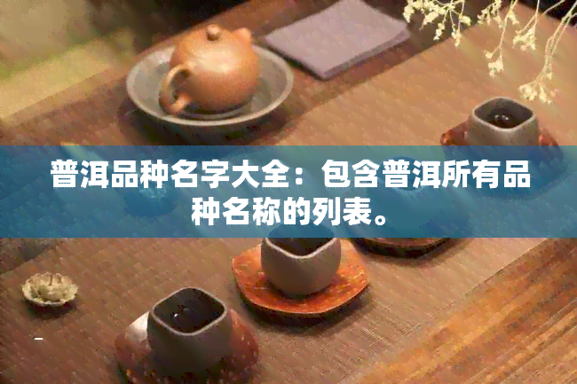 普洱品种名字大全：包含普洱所有品种名称的列表。