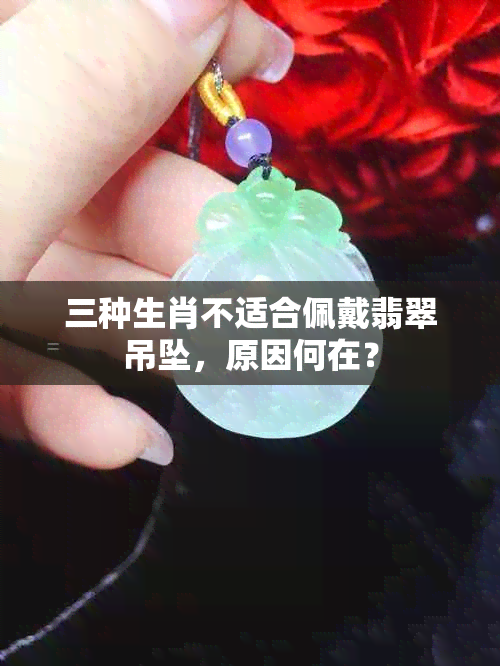 三种生肖不适合佩戴翡翠吊坠，原因何在？