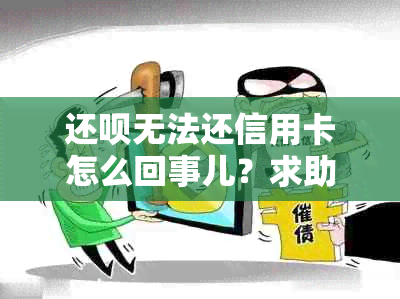 还呗无法还信用卡怎么回事儿？求助解决方案！